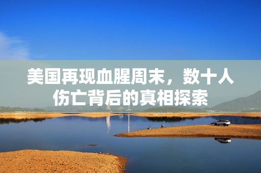 美国再现血腥周末，数十人伤亡背后的真相探索