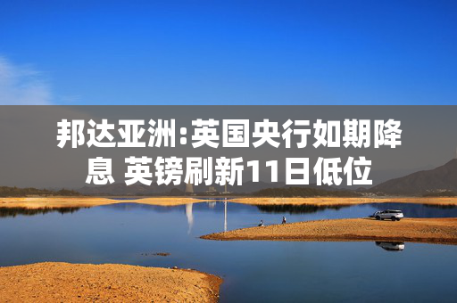 邦达亚洲:英国央行如期降息 英镑刷新11日低位