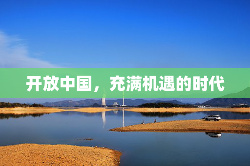 开放中国，充满机遇的时代