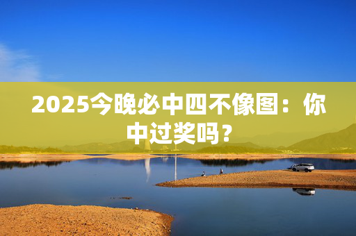 2025今晚必中四不像图：你中过奖吗？