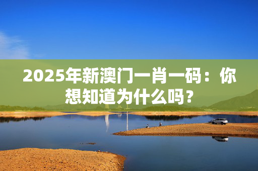 2025年新澳门一肖一码：你想知道为什么吗？