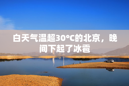 白天气温超30℃的北京，晚间下起了冰雹