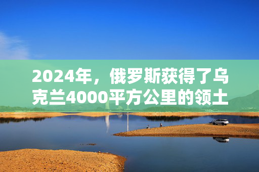 2024年，俄罗斯获得了乌克兰4000平方公里的领土。损失了多少士兵？