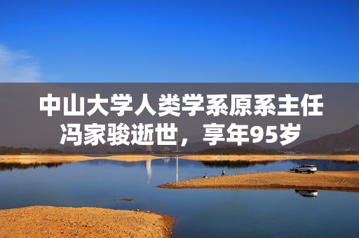 中山大学人类学系原系主任冯家骏逝世，享年95岁