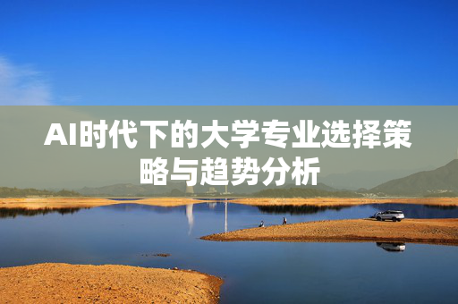 AI时代下的大学专业选择策略与趋势分析