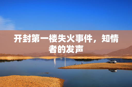开封第一楼失火事件，知情者的发声