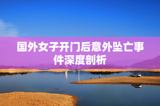 国外女子开门后意外坠亡事件深度剖析