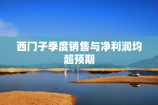 西门子季度销售与净利润均超预期