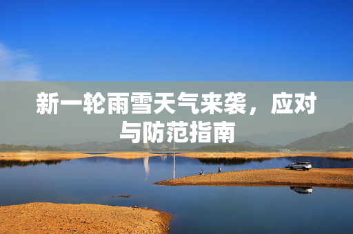 新一轮雨雪天气来袭，应对与防范指南
