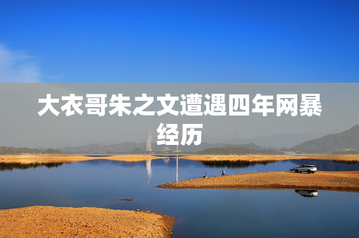 大衣哥朱之文遭遇四年网暴经历
