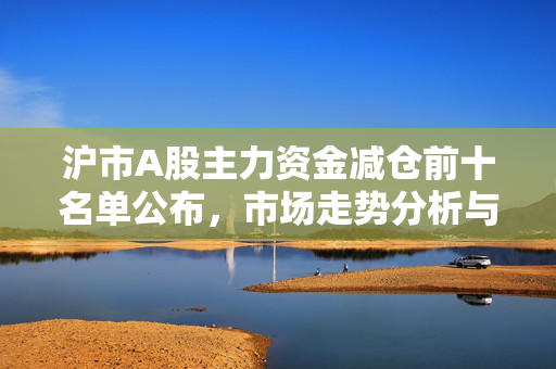 沪市A股主力资金减仓前十名单公布，市场走势分析与应对策略