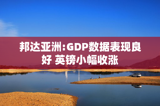 邦达亚洲:GDP数据表现良好 英镑小幅收涨