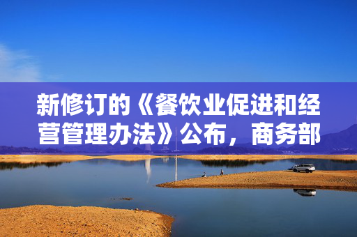 新修订的《餐饮业促进和经营管理办法》公布，商务部解读