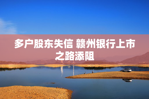 多户股东失信 赣州银行上市之路添阻