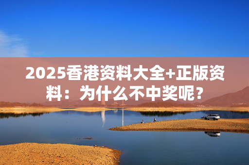 2025香港资料大全+正版资料：为什么不中奖呢？