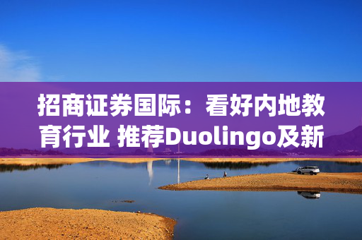 招商证券国际：看好内地教育行业 推荐Duolingo及新东方