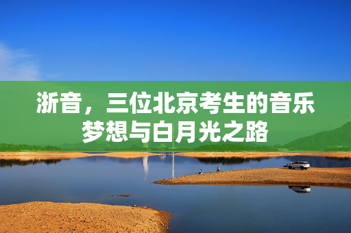 浙音，三位北京考生的音乐梦想与白月光之路