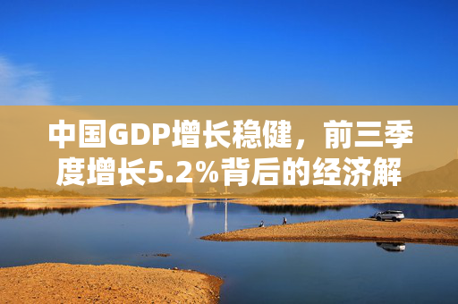 中国GDP增长稳健，前三季度增长5.2%背后的经济解读