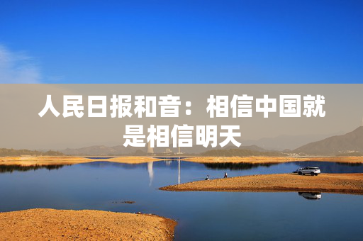 人民日报和音：相信中国就是相信明天