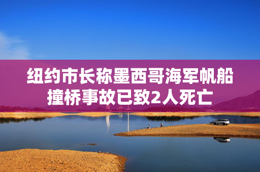 纽约市长称墨西哥海军帆船撞桥事故已致2人死亡
