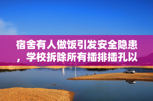 宿舍有人做饭引发安全隐患，学校拆除所有插排插孔以保安全