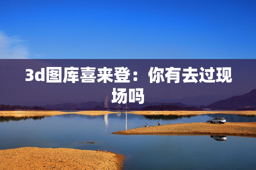 3d图库喜来登：你有去过现场吗