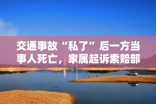 交通事故“私了”后一方当事人死亡，家属起诉索赔部分获支持