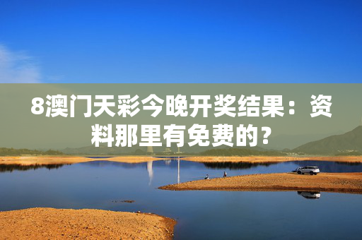 8澳门天彩今晚开奖结果：资料那里有免费的？