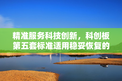 精准服务科技创新，科创板第五套标准适用稳妥恢复的探索
