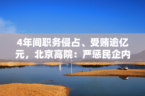 4年间职务侵占、受贿逾亿元，北京高院：严惩民企内部腐败