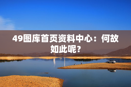 49图库首页资料中心：何故如此呢？