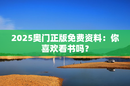 2025奥门正版免费资料：你喜欢看书吗？