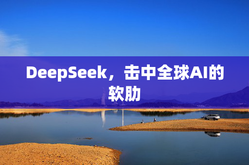 DeepSeek，击中全球AI的软肋