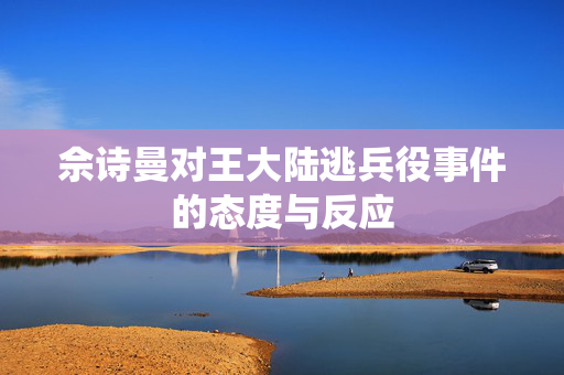 佘诗曼对王大陆逃兵役事件的态度与反应