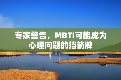 专家警告，MBTI可能成为心理问题的挡箭牌