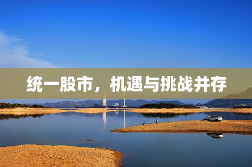 统一股市，机遇与挑战并存