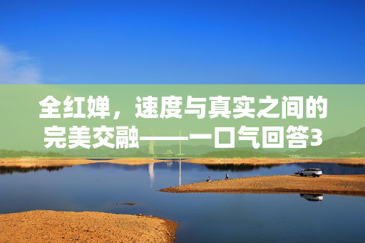 全红婵，速度与真实之间的完美交融——一口气回答31个问题