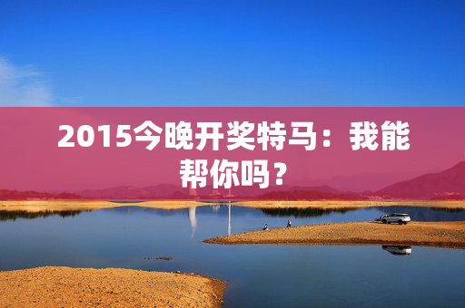 2015今晚开奖特马：我能帮你吗？