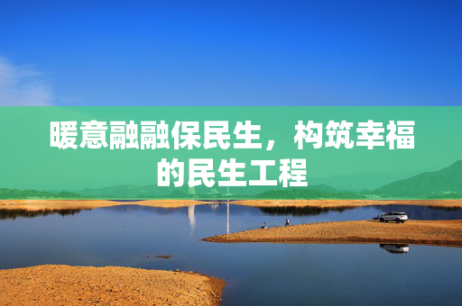 暖意融融保民生，构筑幸福的民生工程