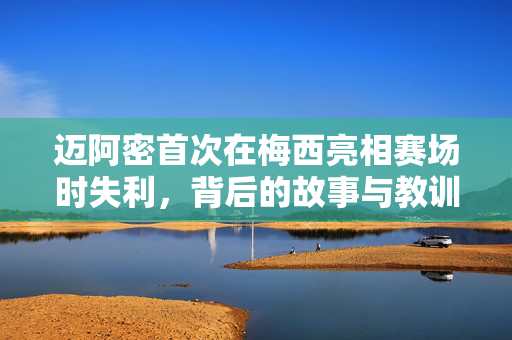 迈阿密首次在梅西亮相赛场时失利，背后的故事与教训