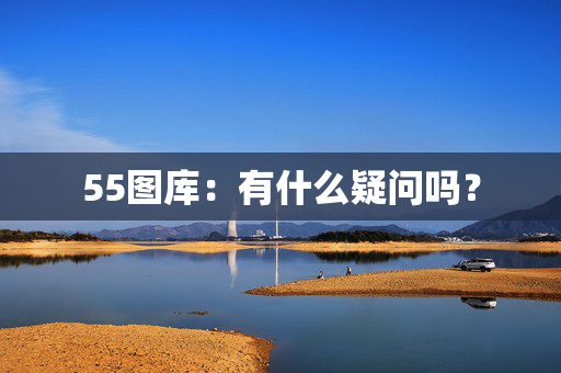 55图库：有什么疑问吗？