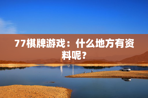77棋牌游戏：什么地方有资料呢？