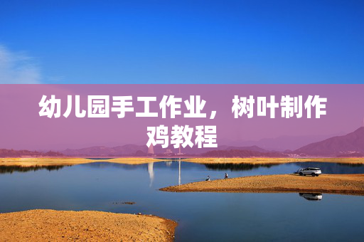 幼儿园手工作业，树叶制作鸡教程