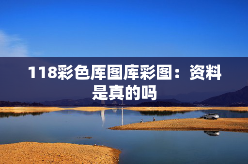 118彩色厍图库彩图：资料是真的吗