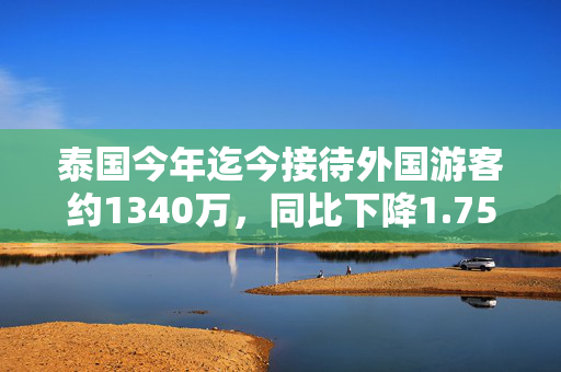 泰国今年迄今接待外国游客约1340万，同比下降1.75%