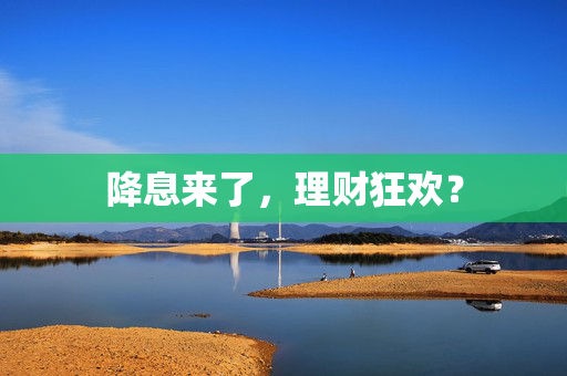 降息来了，理财狂欢？