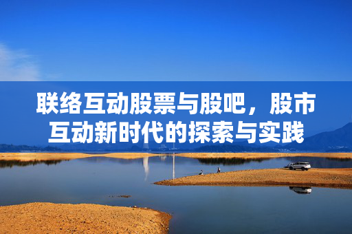 联络互动股票与股吧，股市互动新时代的探索与实践