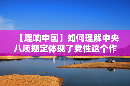 【理响中国】如何理解中央八项规定体现了党性这个作风建设的本质要求