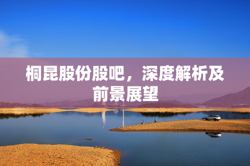 桐昆股份股吧，深度解析及前景展望