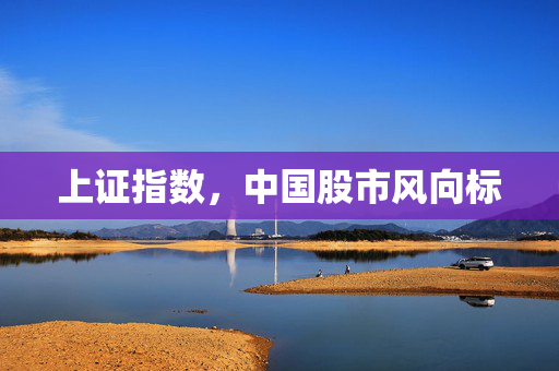 上证指数，中国股市风向标